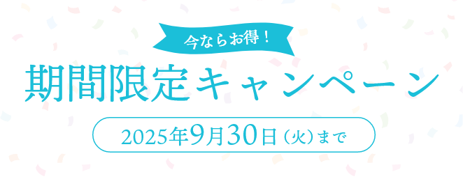 今ならお得！期間限定キャンペーン2025年9月30日（火）まで